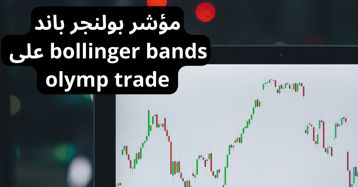 مؤشر بولنجر باند bollinger bands على olymp trade أمامها شاشة عليها مخطط شموع يابانية بالأخضر و الأحمر و بخلفية بيضاء